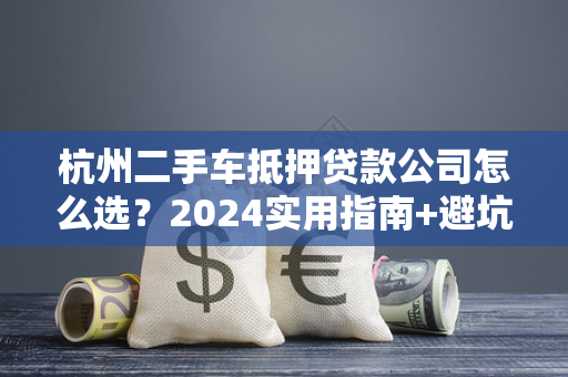 杭州二手车抵押贷款公司怎么选?2024实用指南+避坑技巧 杭州二手车抵押贷款公司怎么选?2024实用指南+避坑技巧