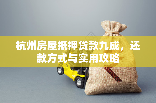 杭州房屋抵押贷款九成,还款方式与实用攻略