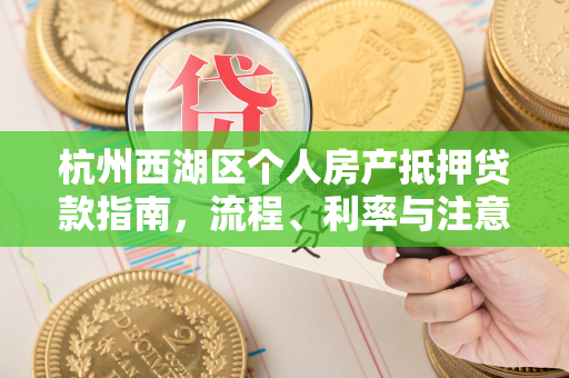 杭州西湖区个人房产抵押贷款指南,流程、利率与注意事项全解析
