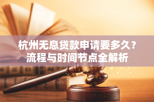 杭州无息贷款申请要多久?流程与时间节点全解析