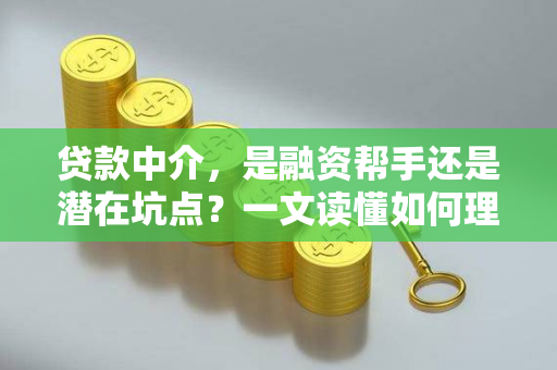 贷款中介,是融资帮手还是潜在坑点?一文读懂如何理性选择