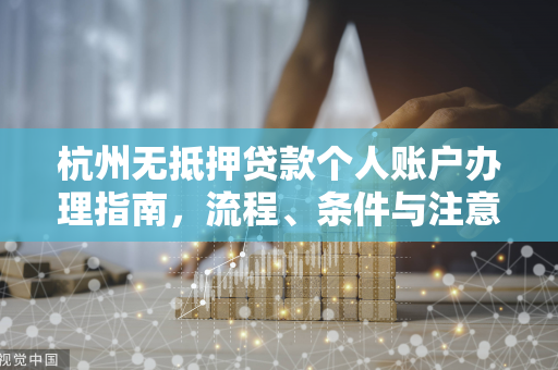 杭州无抵押贷款个人账户办理指南,流程、条件与注意事项