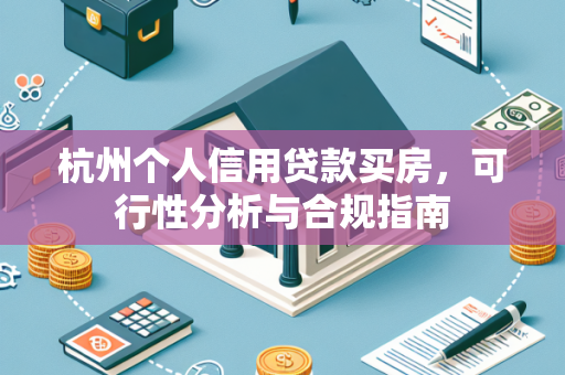 杭州个人信用贷款买房,可行性分析与合规指南
