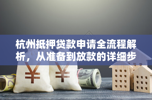 杭州抵押贷款申请全流程解析,从准备到放款的详细步骤指南