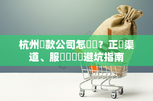 杭州貸款公司怎麼選?正規渠道、服務範圍與避坑指南