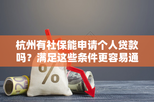 杭州有社保能申请个人贷款吗?满足这些条件更容易通过!