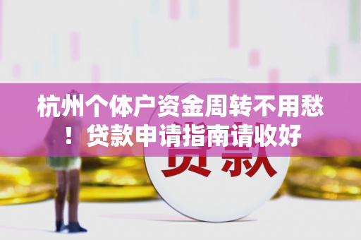 杭州个体户资金周转不用愁!贷款申请指南请收好