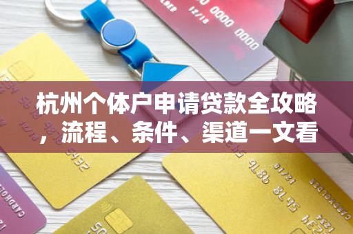杭州个体户申请贷款全攻略,流程、条件、渠道一文看懂