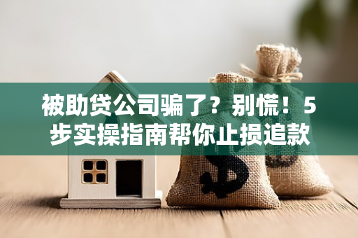 被助贷公司骗了?别慌!5步实操指南帮你止损追款