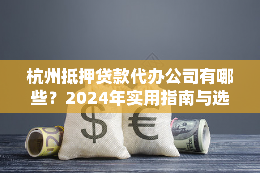 杭州抵押贷款代办公司有哪些?2024年实用指南与选择建议 杭州抵押贷款代办公司有哪些?2024年实用指南与选择建议