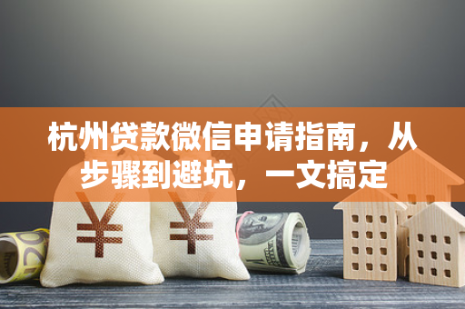 杭州贷款微信申请指南,从步骤到避坑,一文搞定