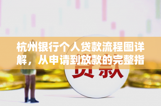 杭州银行个人贷款流程图详解,从申请到放款的完整指南