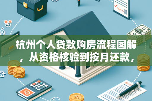 杭州个人贷款购房流程图解,从资格核验到按月还款,全程干货指南