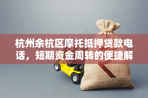杭州余杭区摩托抵押贷款电话,短期资金周转的便捷解决方案 杭州余杭区摩托抵押贷款电话,短期资金周转的便捷解决方案