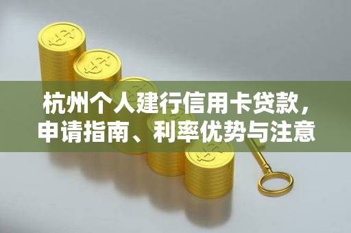 杭州个人建行信用卡贷款,申请指南、利率优势与注意事项全解析