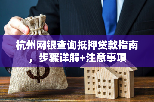 杭州网银查询抵押贷款指南,步骤详解+注意事项 杭州网银查询抵押贷款指南,步骤详解+注意事项