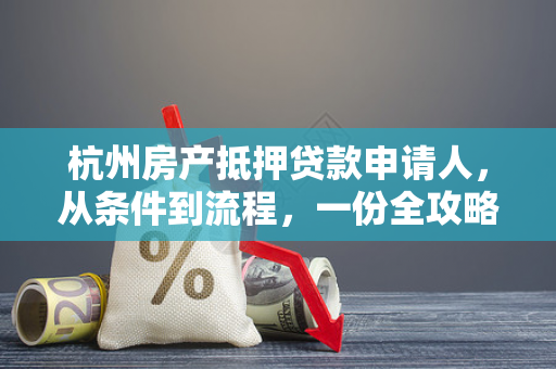 杭州房产抵押贷款申请人,从条件到流程,一份全攻略请收好! 杭州房产抵押贷款申请人,从条件到流程,一份全攻略请收好!