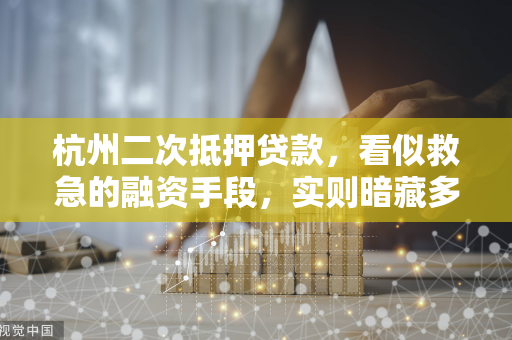 杭州二次抵押贷款,看似救急的融资手段,实则暗藏多重风险陷阱 杭州二次抵押贷款,看似救急的融资手段,实则暗藏多重风险陷阱