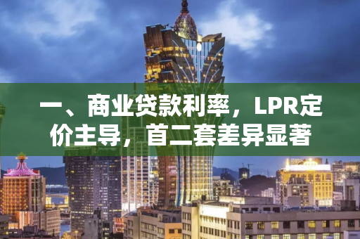 一、商业贷款利率,LPR定价主导,首二套差异显著