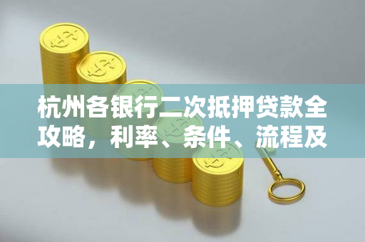 杭州各银行二次抵押贷款全攻略,利率、条件、流程及热门银行对比 杭州各银行二次抵押贷款全攻略,利率、条件、流程及热门银行对比