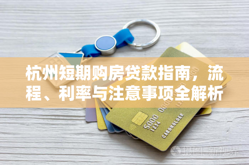 杭州短期购房贷款指南,流程、利率与注意事项全解析