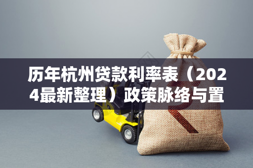 历年杭州贷款利率表(2024最新整理)政策脉络与置业参考