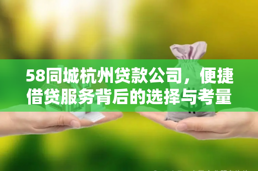 58同城杭州贷款公司,便捷借贷服务背后的选择与考量