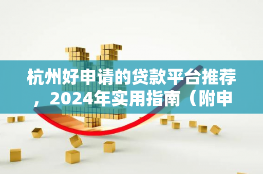 杭州好申请的贷款平台推荐,2024年实用指南(附申请要点)