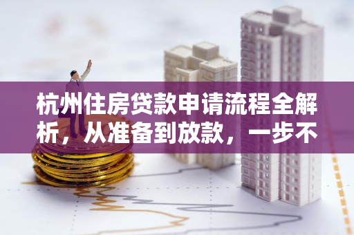 杭州住房贷款申请流程全解析,从准备到放款,一步不落