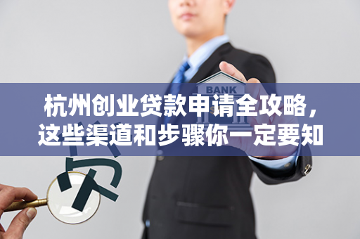 杭州创业贷款申请全攻略,这些渠道和步骤你一定要知道!