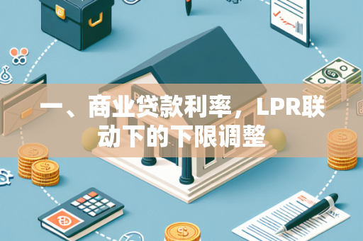 一、商业贷款利率,LPR联动下的下限调整