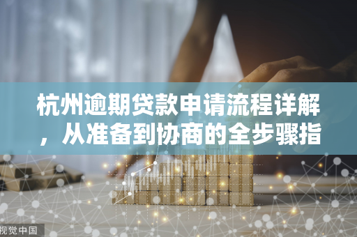 杭州逾期贷款申请流程详解,从准备到协商的全步骤指南
