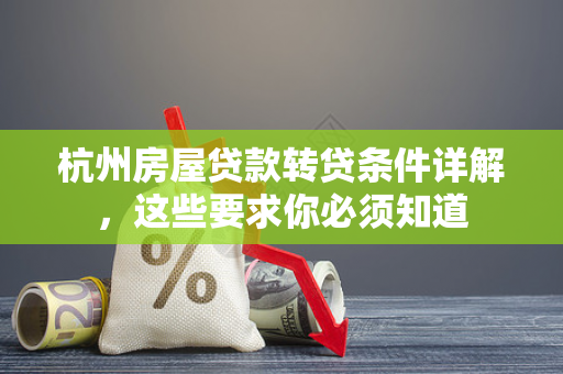 杭州房屋贷款转贷条件详解,这些要求你必须知道