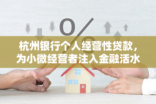 杭州银行个人经营性贷款,为小微经营者注入金融活水
