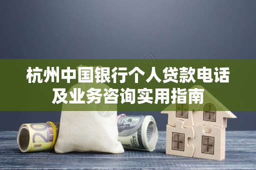 杭州中国银行个人贷款电话及业务咨询实用指南