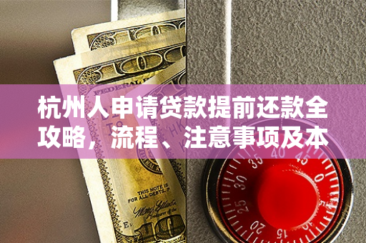 杭州人申请贷款提前还款全攻略,流程、注意事项及本地政策指南