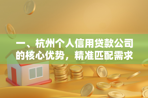 一、杭州个人信用贷款公司的核心优势,精准匹配需求