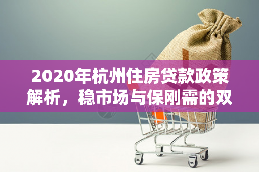2020年杭州住房贷款政策解析,稳市场与保刚需的双重导向