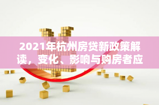 2021年杭州房贷新政策解读,变化、影响与购房者应对指南