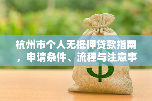 杭州市个人无抵押贷款指南,申请条件、流程与注意事项全解析