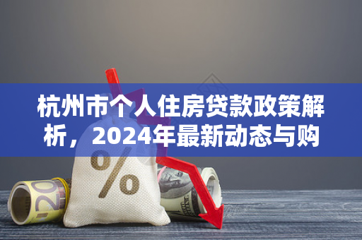 杭州市个人住房贷款政策解析,2024年最新动态与购房指南