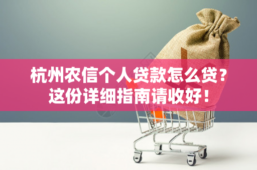 杭州农信个人贷款怎么贷?这份详细指南请收好!
