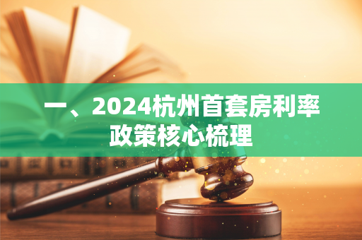 一、2024杭州首套房利率政策核心梳理