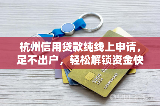 杭州信用贷款纯线上申请,足不出户,轻松解锁资金快车道 杭州信用贷款纯线上申请,足不出户,轻松解锁资金快车道