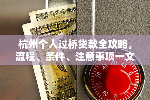 杭州个人过桥贷款全攻略，流程、条件、注意事项一文读懂
