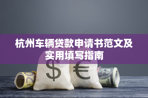 杭州车辆贷款申请书范文及实用填写指南