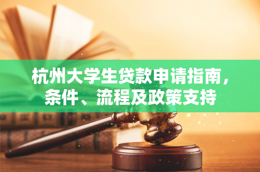 杭州大学生贷款申请指南,条件、流程及政策支持