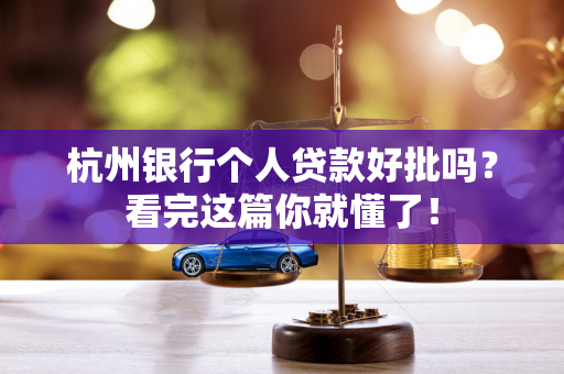 杭州银行个人贷款好批吗？看完这篇你就懂了！