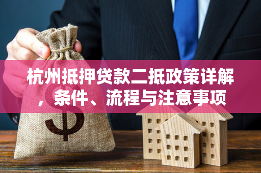 杭州抵押贷款二抵政策详解,条件、流程与注意事项 杭州抵押贷款二抵政策详解,条件、流程与注意事项
