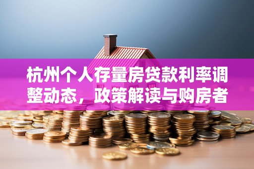 杭州个人存量房贷款利率调整动态，政策解读与购房者减负分析